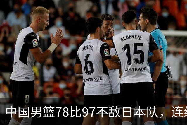 中国男篮78比97不敌日本队，连续两届无缘亚运会决赛