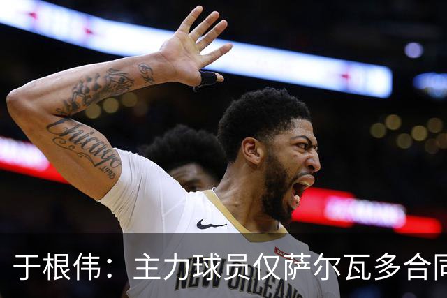 于根伟：主力球员仅萨尔瓦多合同年底到期 后4场没太多容错空间