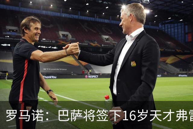 罗马诺：巴萨将签下16岁天才弗雷雷，拉菲尼亚续约至2030年